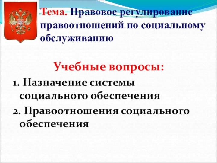 Тема. Правовое регулирование правоотношений по социальному обслуживанию Учебные вопросы: 1. Назначение системы