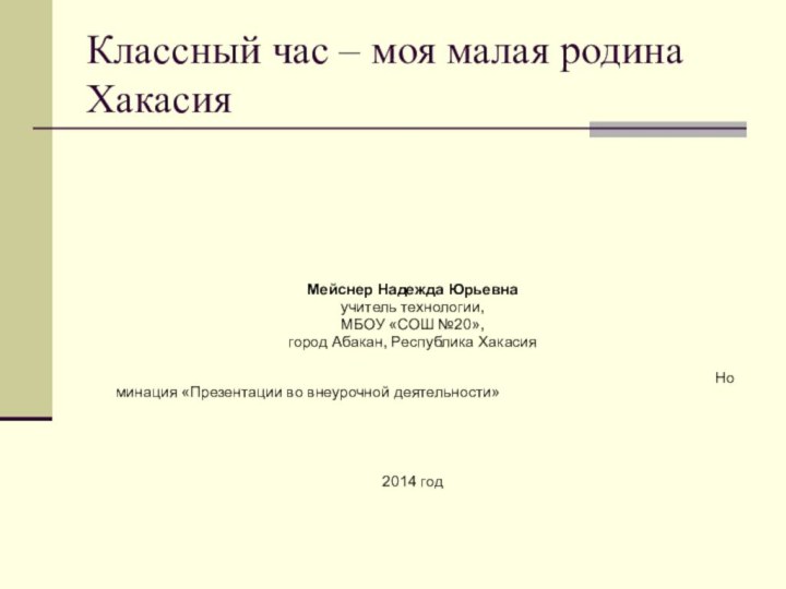 Классный час – моя малая родина Хакасия Мейснер Надежда Юрьевна учитель технологии,