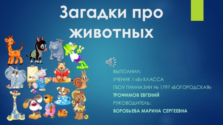 Загадки про животныхВыполнил:ученик 1 «Е» класса ГБОУ гимназии № 1797 «Богородская»Трофимов ЕвгенийРуководитель:Воробьева Марина Сергеевна