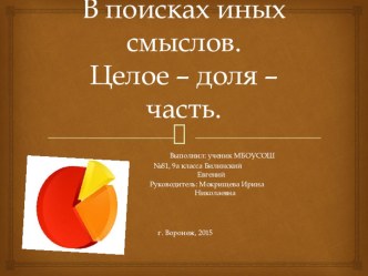 Презентация к исследовательской работе по математике Целое -Доля -Часть.