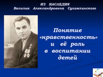 Выступление на педсовете. Из наследия Василия Александровича Сухомлинского: Понятие нравственность и ее роль в воспитании детей