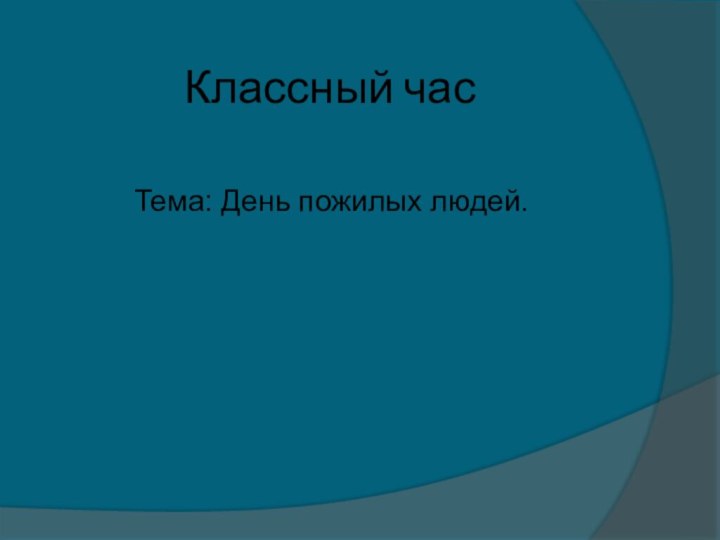 Классный часТема: День пожилых людей.