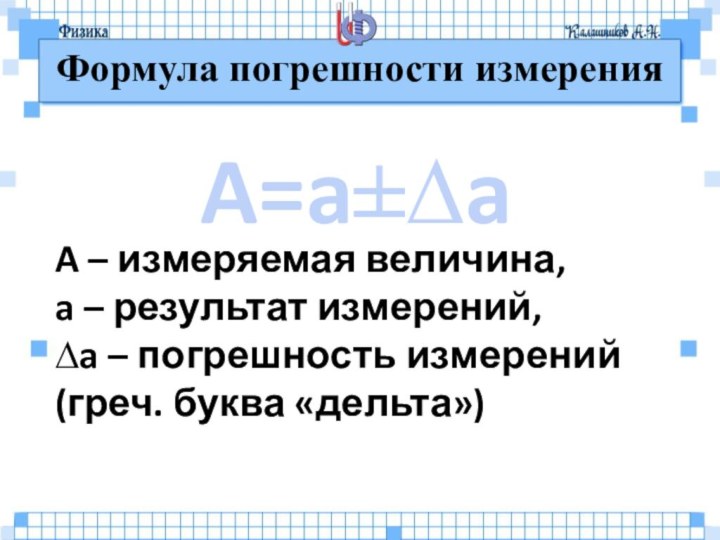 Формула погрешности измеренияA=a±∆aA – измеряемая величина,a – результат измерений,∆a – погрешность измерений (греч. буква «дельта»)