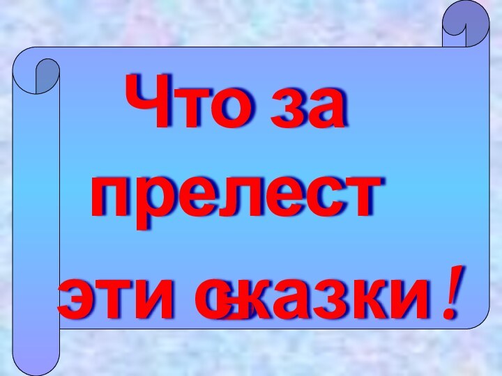 Что за прелесть эти сказки!