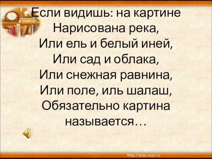 Если видишь: на картине Нарисована река, Или ель и белый иней,