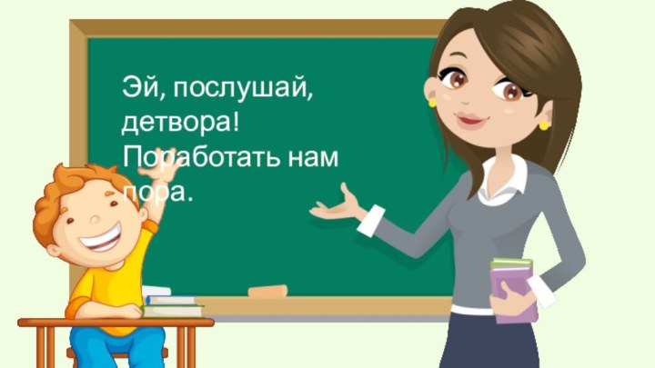 Эй, послушай, детвора!Поработать нам пора.