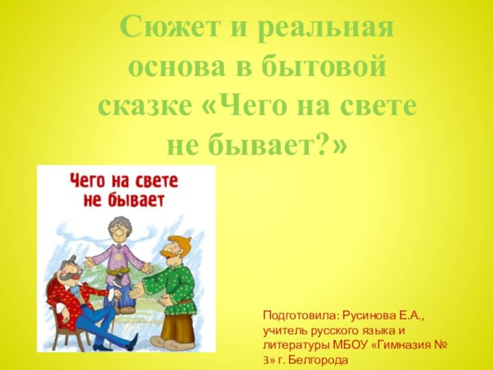 Сюжет и реальная основа в бытовой сказке «Чего на свете не бывает?»Подготовила: