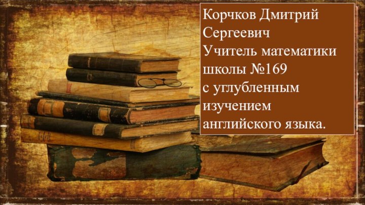 Корчков Дмитрий СергеевичУчитель математики школы №169с углубленным изучением английского языка.