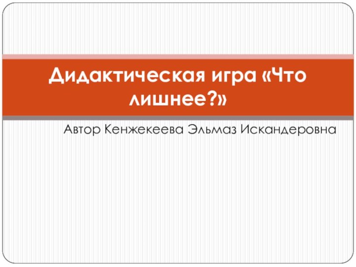 Автор Кенжекеева Эльмаз ИскандеровнаДидактическая игра «Что лишнее?»