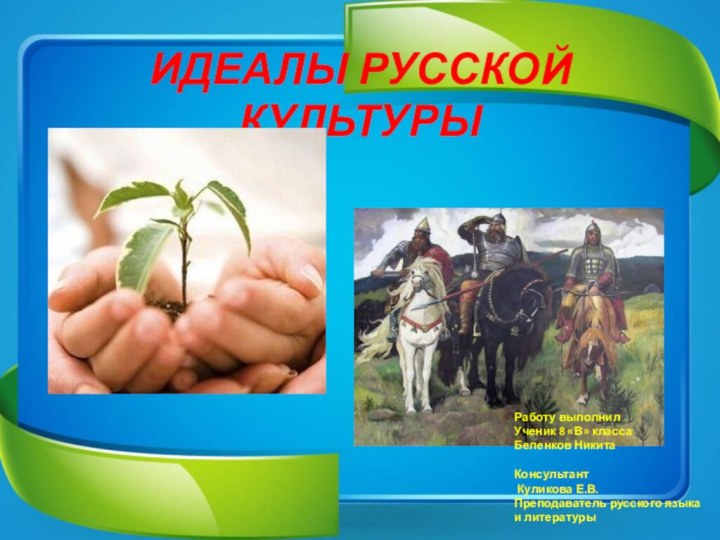 ИДЕАЛЫ РУССКОЙ КУЛЬТУРЫРаботу выполнилУченик 8 «В» классаБеленков Никита Консультант Куликова Е.В.Преподаватель русского языкаи литературы