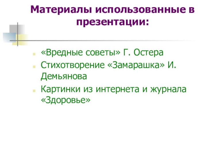 Материалы использованные в презентации:«Вредные советы» Г. ОстераСтихотворение «Замарашка» И.ДемьяноваКартинки из интернета и журнала «Здоровье»