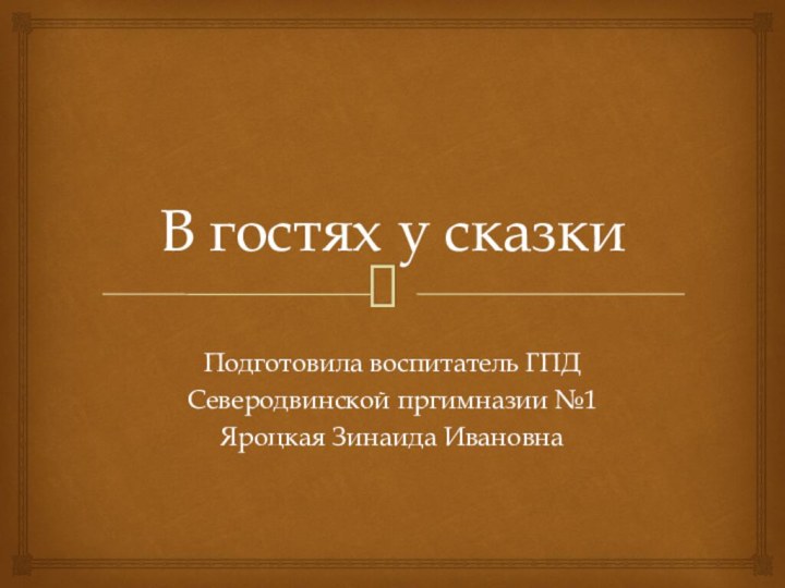 В гостях у сказкиПодготовила воспитатель ГПДСеверодвинской пргимназии №1Яроцкая Зинаида Ивановна