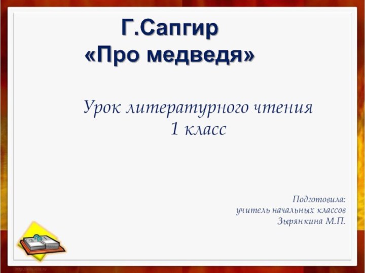 Урок литературного чтения 1 классПодготовила: учитель начальных классов Зырянкина М.П.