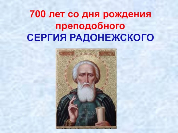 700 лет со дня рождения преподобногоСЕРГИЯ РАДОНЕЖСКОГО