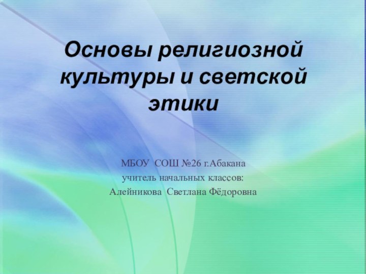 Основы религиозной культуры и светской этики МБОУ СОШ №26 г.Абаканаучитель начальных классов:  Алейникова Светлана Фёдоровна