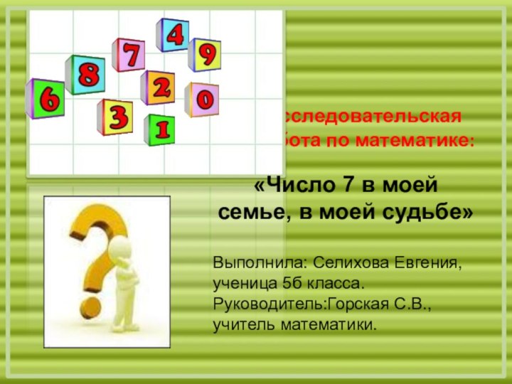 Исследовательская работа по математике: «Число 7 в моей семье, в моей судьбе»Выполнила: