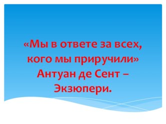 Презентация к классному часу Мы в ответе за тех, кого приручили