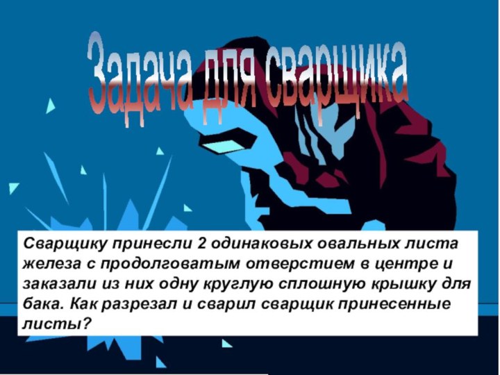 Задача для сварщикаСварщику принесли 2 одинаковых овальных листа железа с продолговатым отверстием