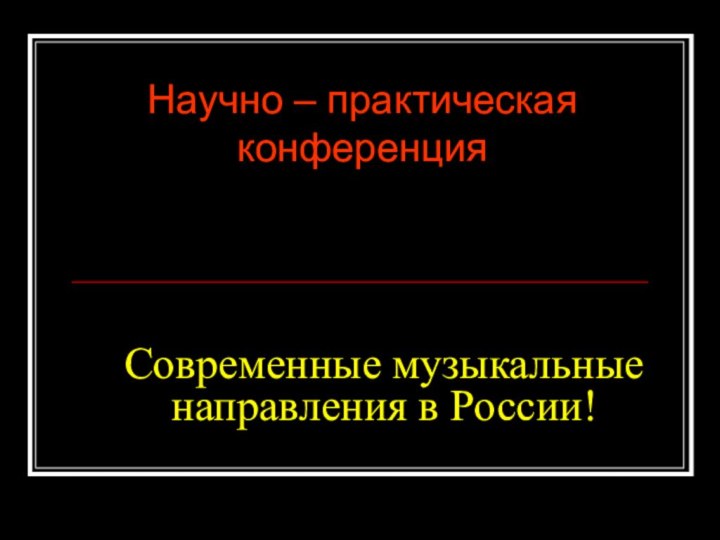 Современные музыкальные направления в России!Научно – практическая конференция