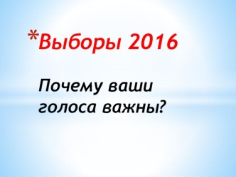 Презентация по обществознанию на тему Выборы. Почему ваши голоса важны?