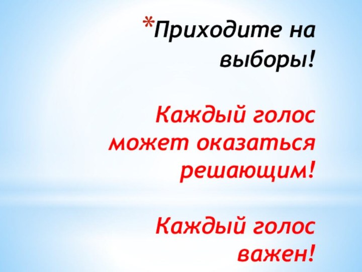 Приходите на выборы!   Каждый голос может оказаться решающим!  Каждый голос важен!