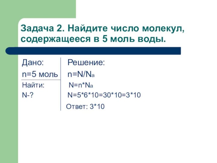 Задача 2. Найдите число молекул, содержащееся в 5 моль воды.Дано: