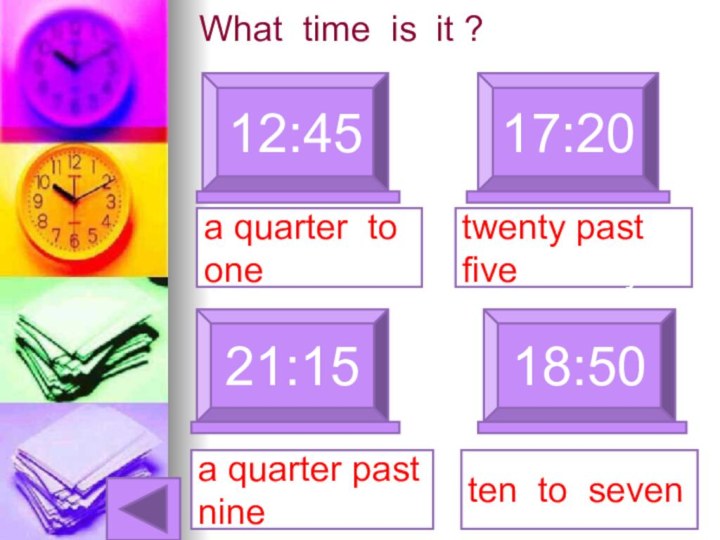 What time is it ?12:4517:20a quarter to one21:15a quarter past nine18:50twenty past