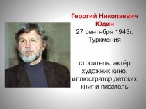 Презентация по литературному чтению на тему: Георгий Николаевич Юдин - строитель, актёр, художник кино, иллюстратор детских книг, писатель .
