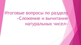 Презентация Итоговые вопросы по разделу Сложение и вычитание натуральных чисел (5 класс)