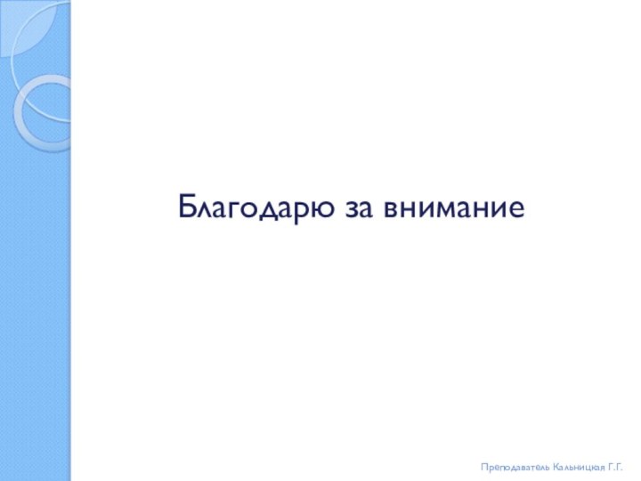 Благодарю за вниманиеПреподаватель Кальницкая Г.Г.