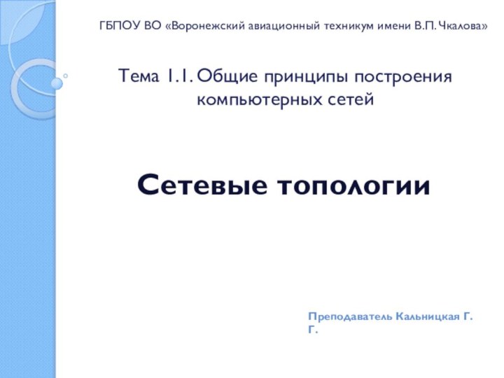 Тема 1.1. Общие принципы построения компьютерных сетейСетевые топологииПреподаватель Кальницкая Г.Г.ГБПОУ ВО «Воронежский