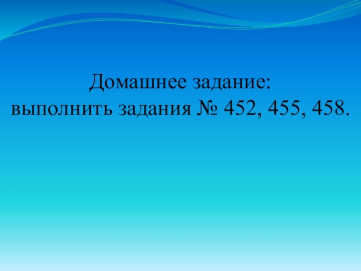 Домашнее задание: выполнить задания № 452, 455, 458.