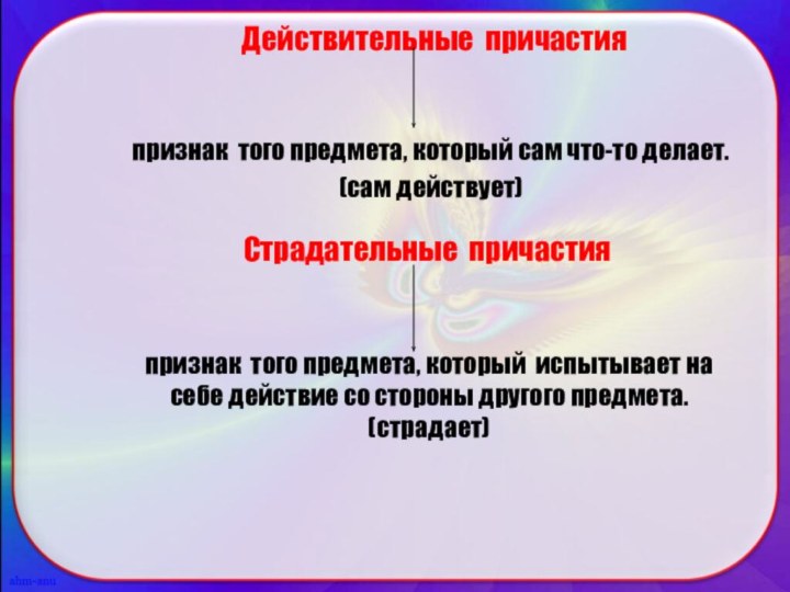 Действительные причастияпризнак того предмета, который сам что-то делает. (сам действует)Страдательные причастияпризнак того