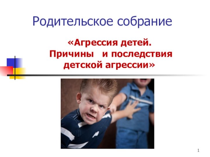 Родительское собрание «Агрессия детей.  Причины  и последствия детской агрессии»