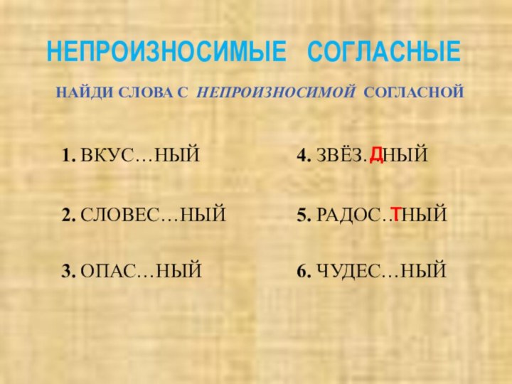 НЕПРОИЗНОСИМЫЕ  СОГЛАСНЫЕНАЙДИ СЛОВА С НЕПРОИЗНОСИМОЙ СОГЛАСНОЙ1. ВКУС…НЫЙ2. СЛОВЕС…НЫЙ 3. ОПАС…НЫЙ 4. ЗВЁЗ…НЫЙ 5. РАДОС…НЫЙ6. ЧУДЕС…НЫЙДТ