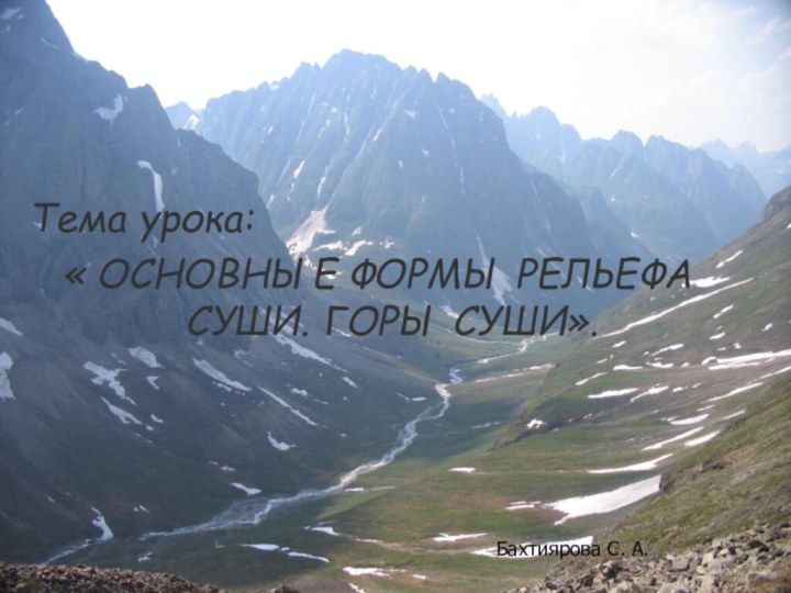 Тема урока: « ОСНОВНЫЕ ФОРМЫ РЕЛЬЕФА СУШИ. ГОРЫ СУШИ».Бахтиярова С. А.