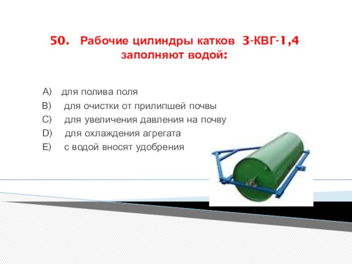 50.  Рабочие цилиндры катков 3-КВГ-1,4 заполняют водой:  А)  для