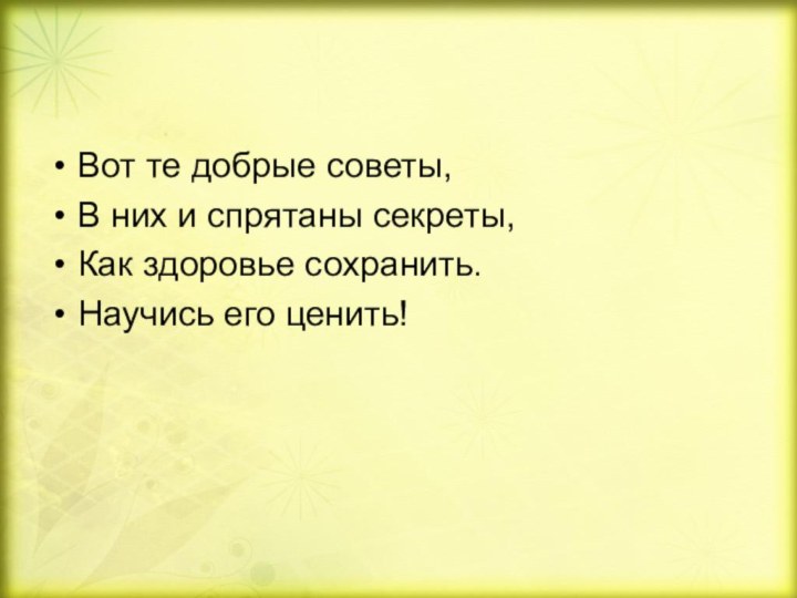 Вот те добрые советы,В них и спрятаны секреты,Как здоровье сохранить.Научись его ценить!