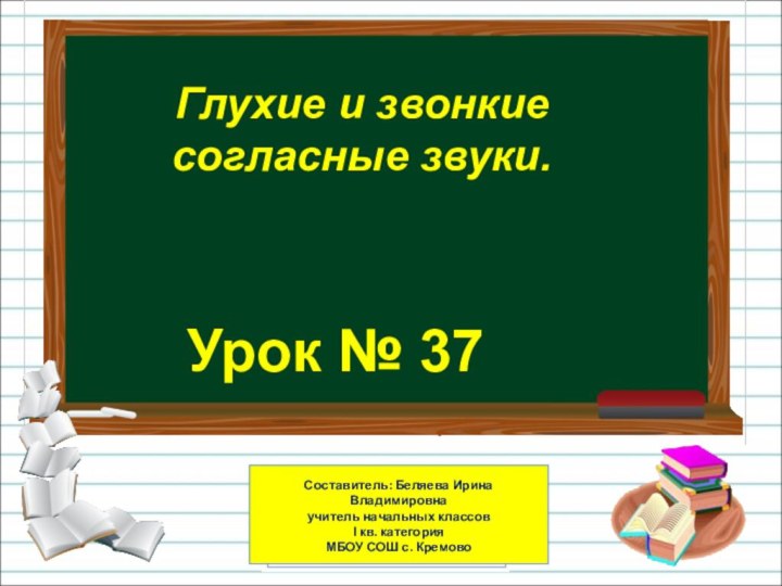 Урок № 37Глухие и звонкие согласные звуки.Составитель: Беляева Ирина Владимировна учитель начальных