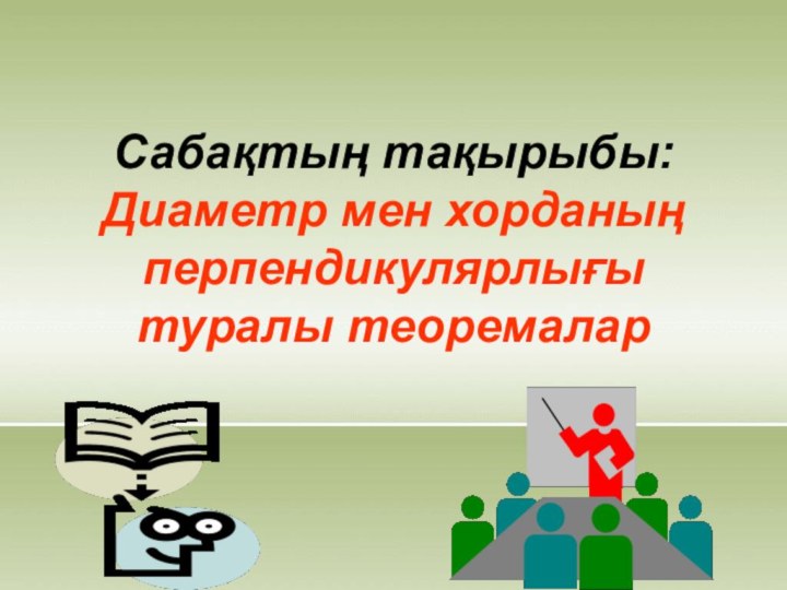 Сабақтың тақырыбы: Диаметр мен хорданың перпендикулярлығы туралы теоремалар