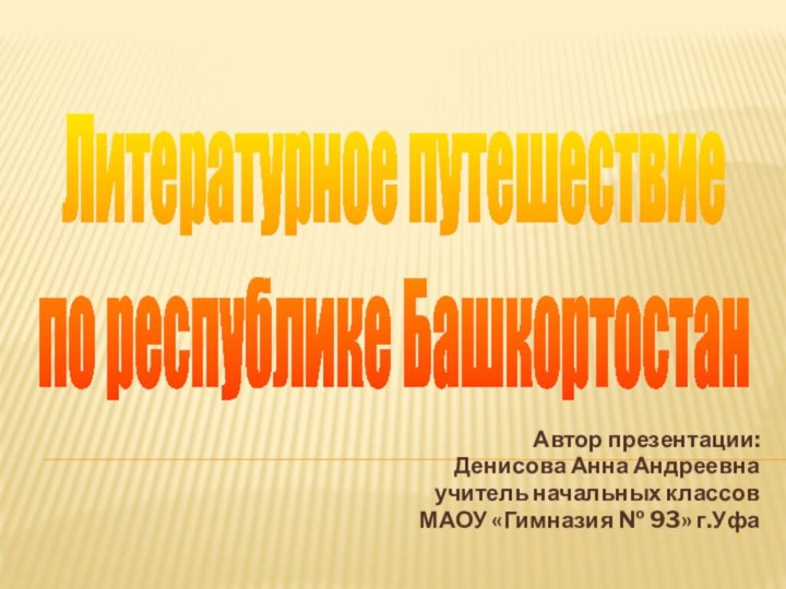 Автор презентации: Денисова Анна Андреевнаучитель начальных классовМАОУ «Гимназия № 93» г.УфаЛитературное путешествие по республике Башкортостан