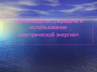 Презентация по физике на тему производство и передача электроэнергии