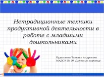 Презентация Нетрадиционные техники продуктивной деятельности в работе с младшими дошкольниками
