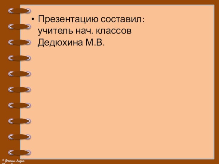 Презентацию составил: учитель нач. классов  Дедюхина М.В.