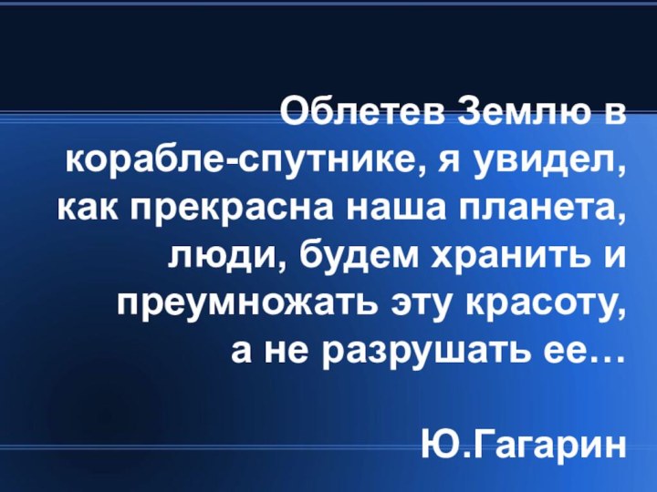 Облетев Землю в корабле-спутнике, я увидел, как прекрасна наша планета, люди, будем