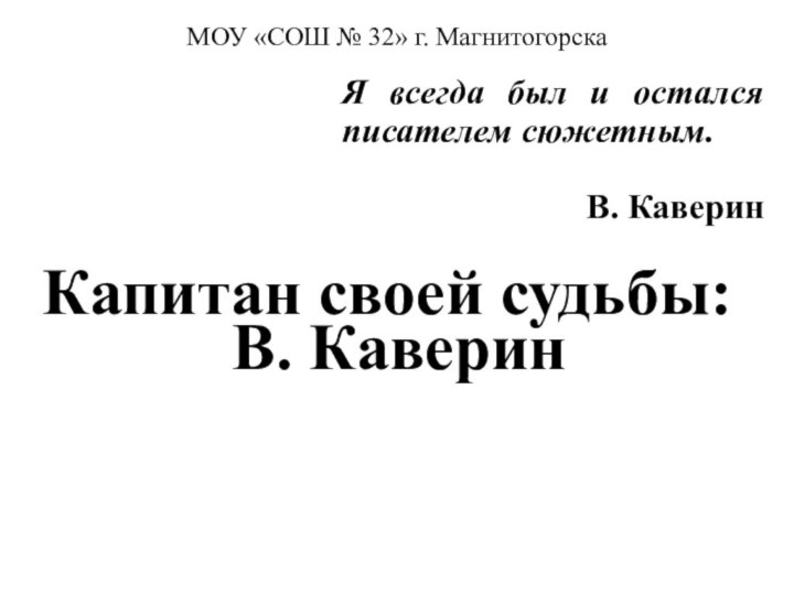 МОУ «СОШ № 32» г. МагнитогорскаКапитан своей судьбы: В. КаверинЯ всегда был