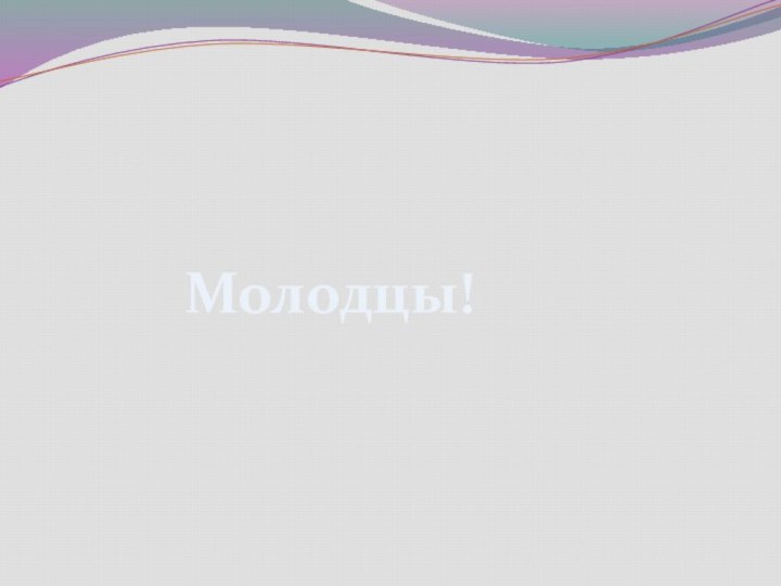 Молодцы!