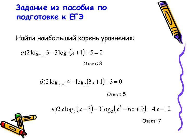 Задание из пособия по подготовке к ЕГЭ   Найти наибольший корень уравнения:Ответ: 8Ответ: 7Ответ: 5