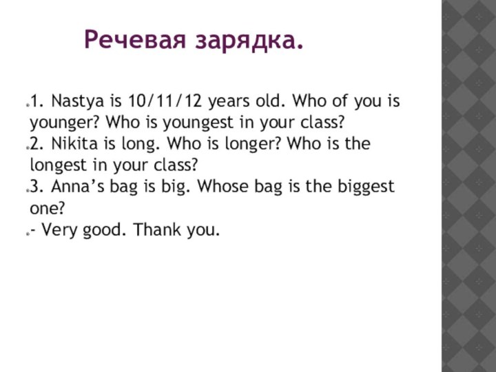 Речевая зарядка.1. Nastya is 10/11/12 years old. Who of you is younger?