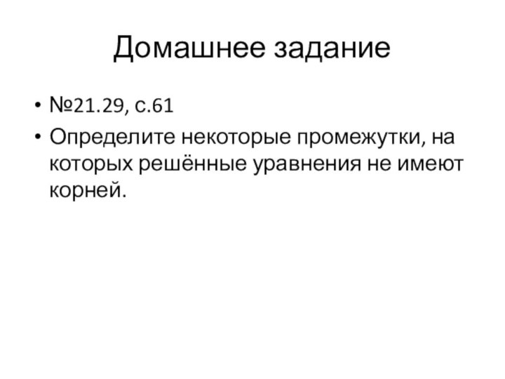 Домашнее задание№21.29, с.61Определите некоторые промежутки, на которых решённые уравнения не имеют корней.